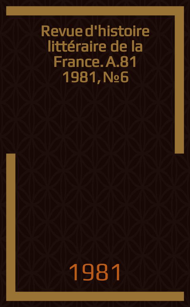 Revue d'histoire littéraire de la France. A.81 1981, №6