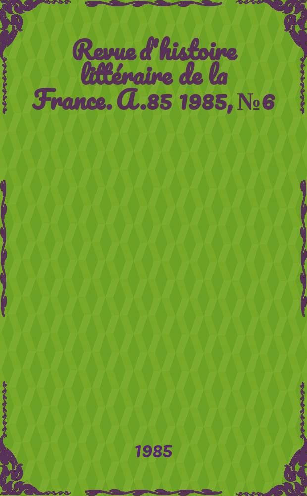 Revue d'histoire litt&eacute;raire de la France. A.85 1985, №6