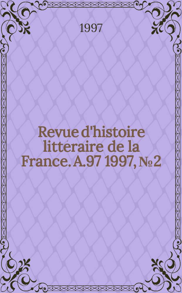 Revue d'histoire littéraire de la France. A.97 1997, №2