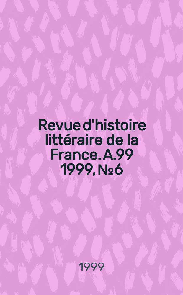 Revue d'histoire littéraire de la France. A.99 1999, №6