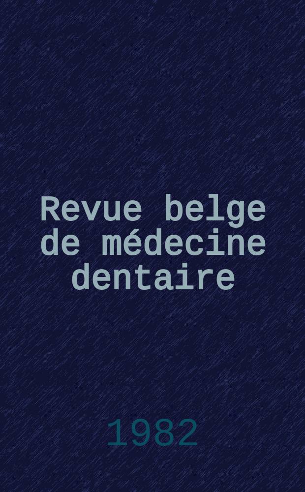 Revue belge de médecine dentaire : Organ trimestriel de la Fédération des sociétés belges de médicine dentaire, continuant la Revue belge de science dentaire ... et le Journal dentaire belge ... Publ. avec le concours de la Fondation universitaire de Belgique. Vol.37, №4