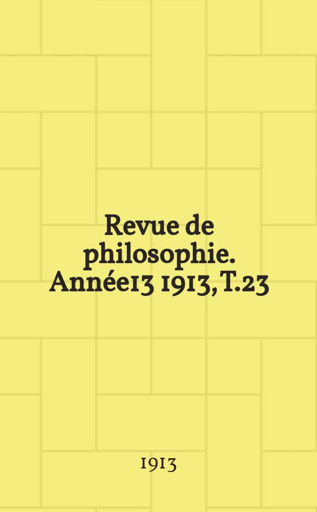 Revue de philosophie. Ann&eacute;e13 1913, T.23