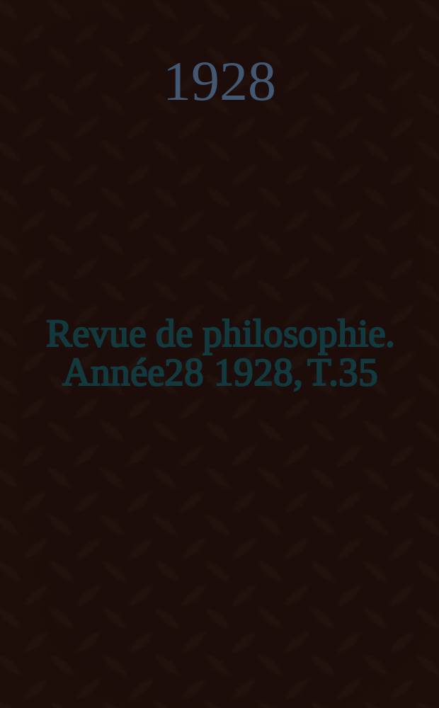 Revue de philosophie. Ann&eacute;e28 1928, T.35