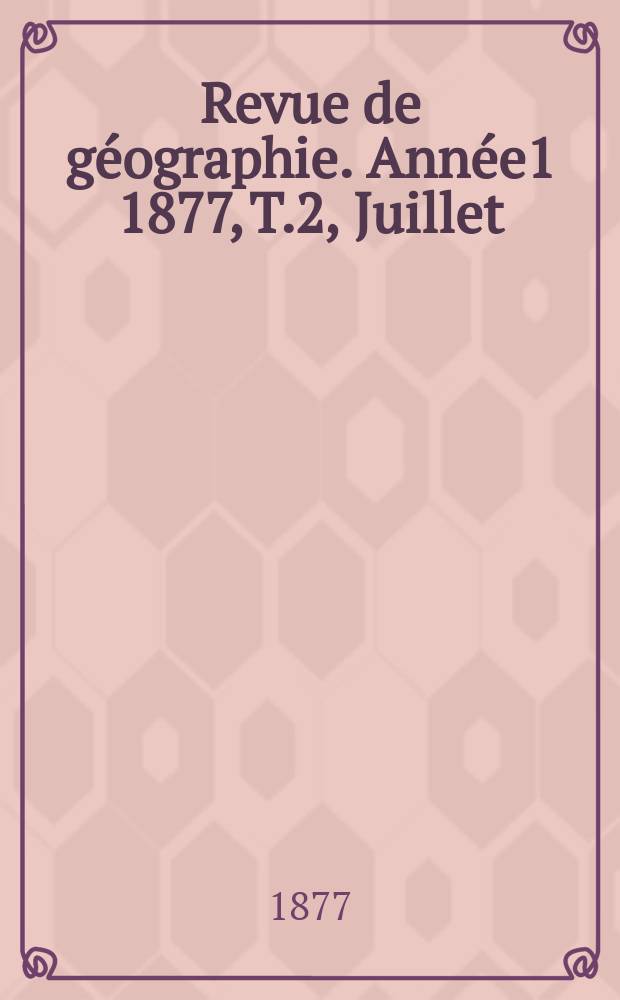 Revue de g&eacute;ographie. Ann&eacute;e1 1877, T.2, Juillet