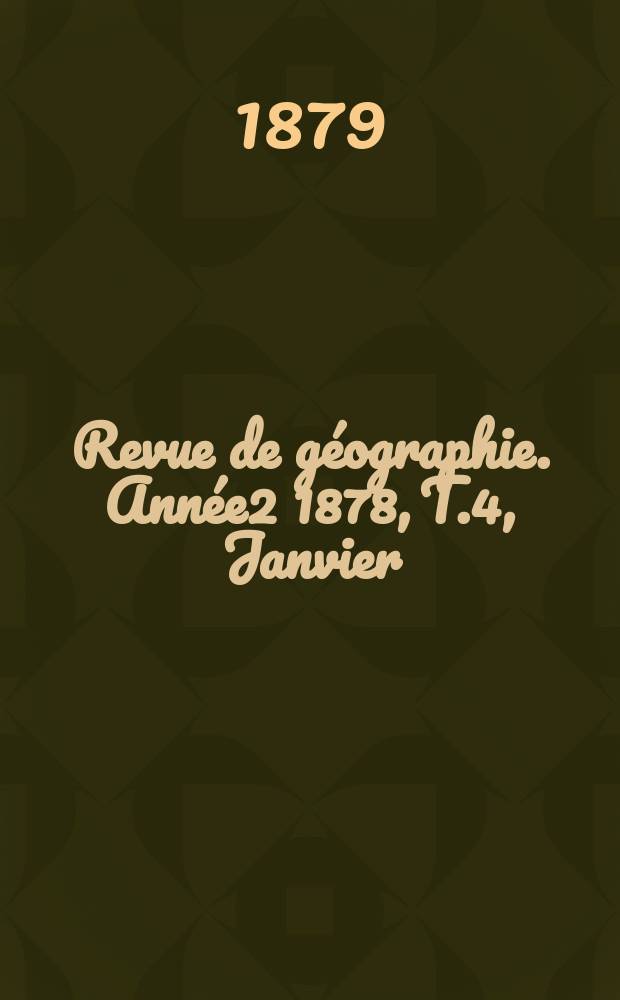 Revue de g&eacute;ographie. Ann&eacute;e2 1878, T.4, Janvier