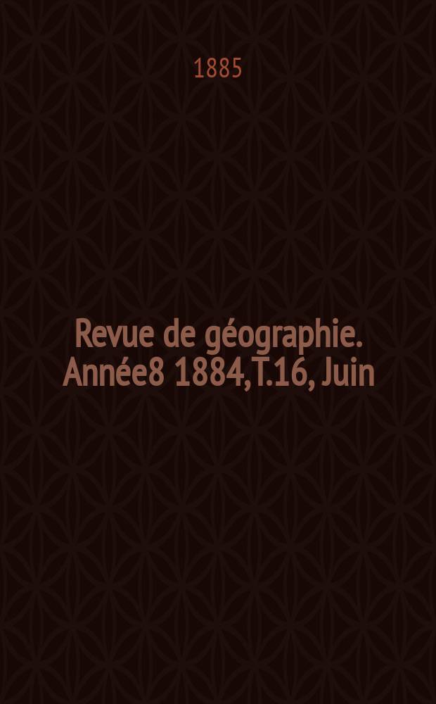 Revue de géographie. Année8 1884, T.16, Juin