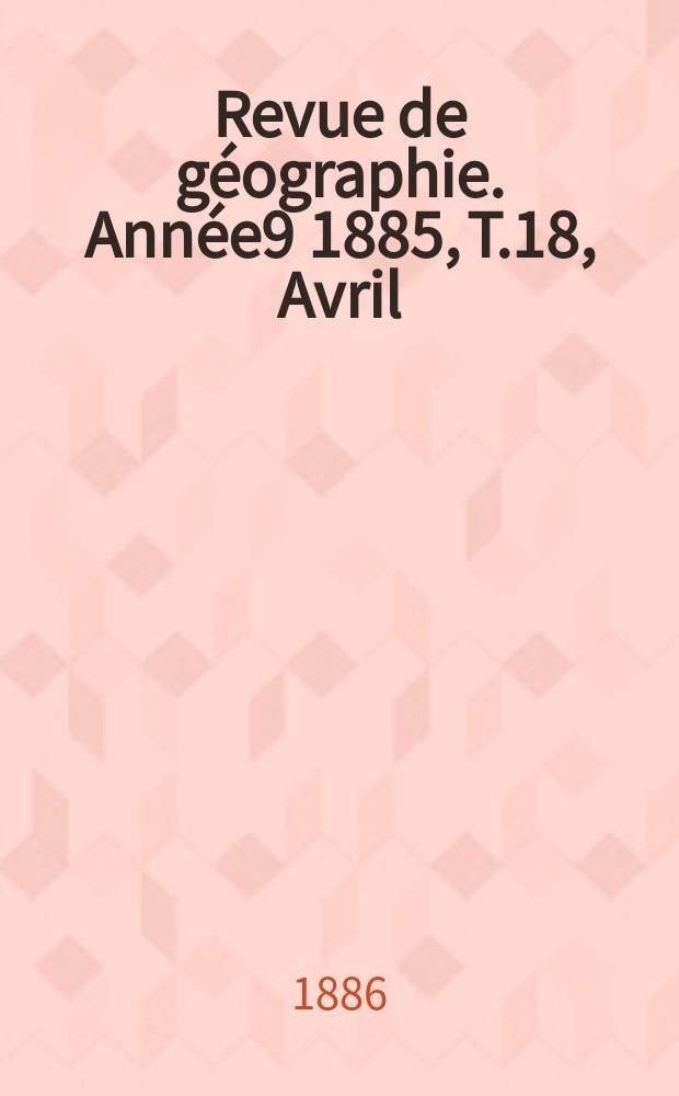 Revue de géographie. Année9 1885, T.18, Avril