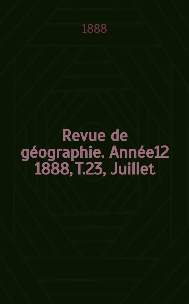Revue de géographie. Année12 1888, T.23, Juillet