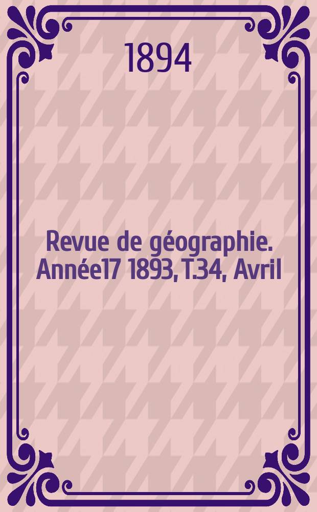 Revue de géographie. Année17 1893, T.34, Avril