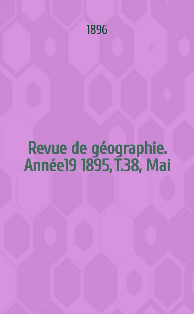 Revue de géographie. Année19 1895, T.38, Mai