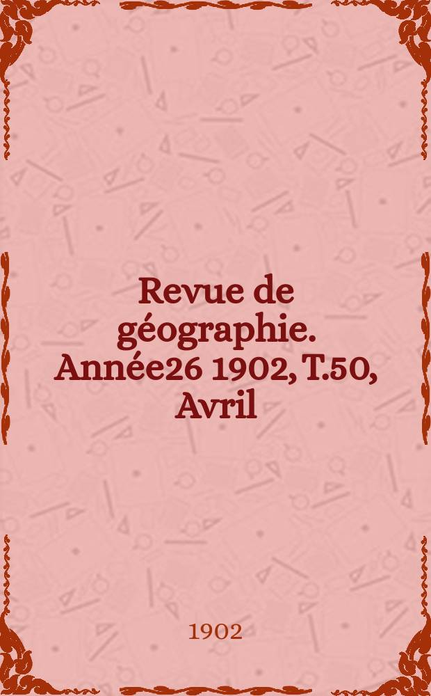 Revue de géographie. Année26 1902, T.50, Avril