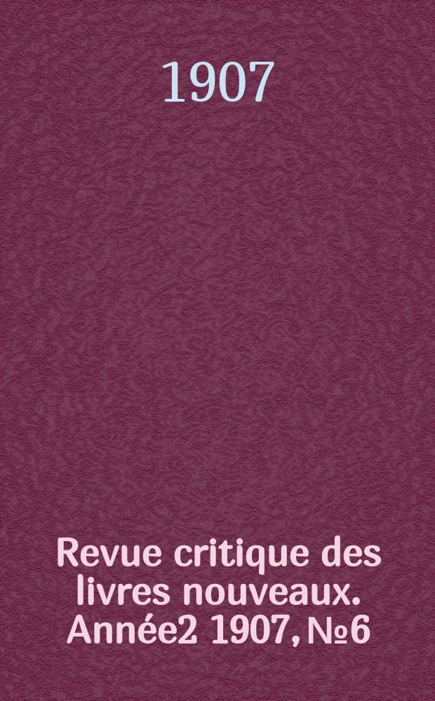 Revue critique des livres nouveaux. Année2 1907, №6