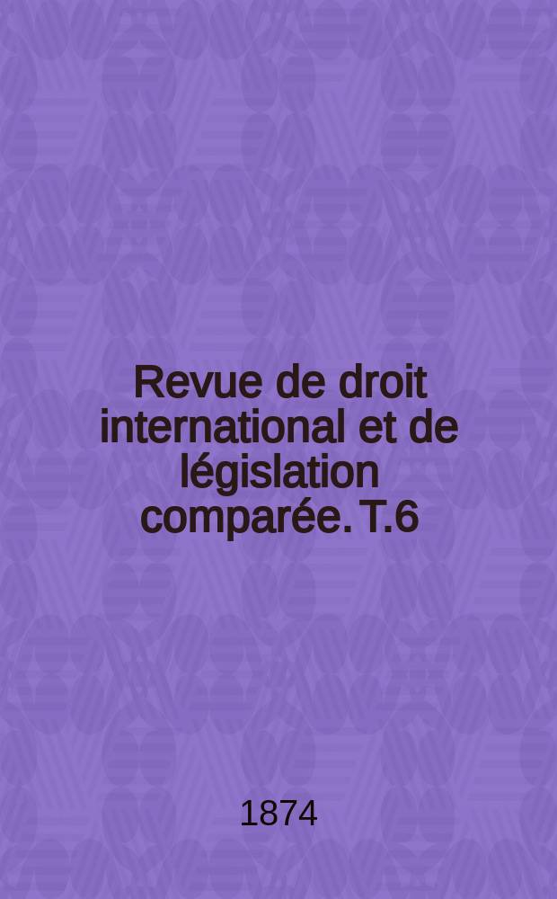 Revue de droit international et de législation comparée. T.6