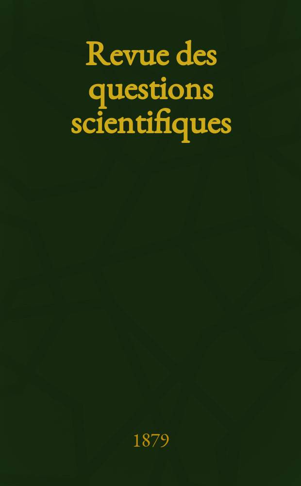 Revue des questions scientifiques : Publiée par la Société scientifique de Bruxelles. Année3 1879, T.6, Livr.4