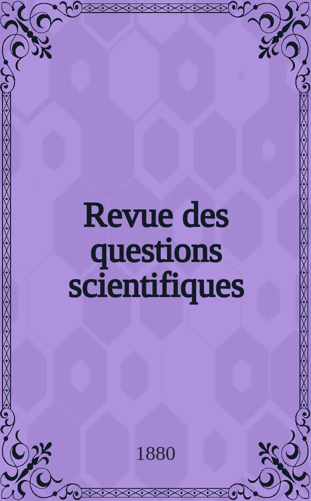 Revue des questions scientifiques : Publiée par la Société scientifique de Bruxelles. 1880, Année4 1880 T. 7. livr. 1. T. 8. livr. 3–4