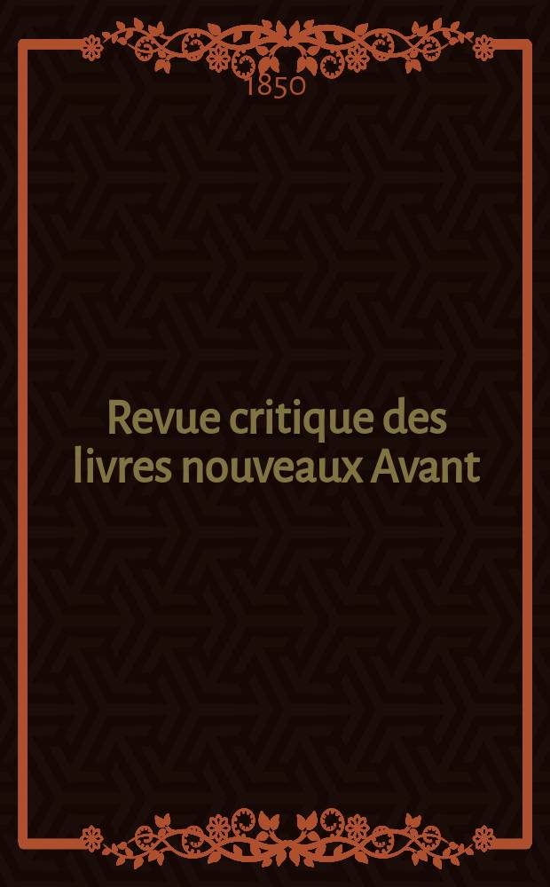 Revue critique des livres nouveaux [Avant] : Bulletin litt&eacute;raire et scientifique. Ann&eacute;e18 1850, Janvier