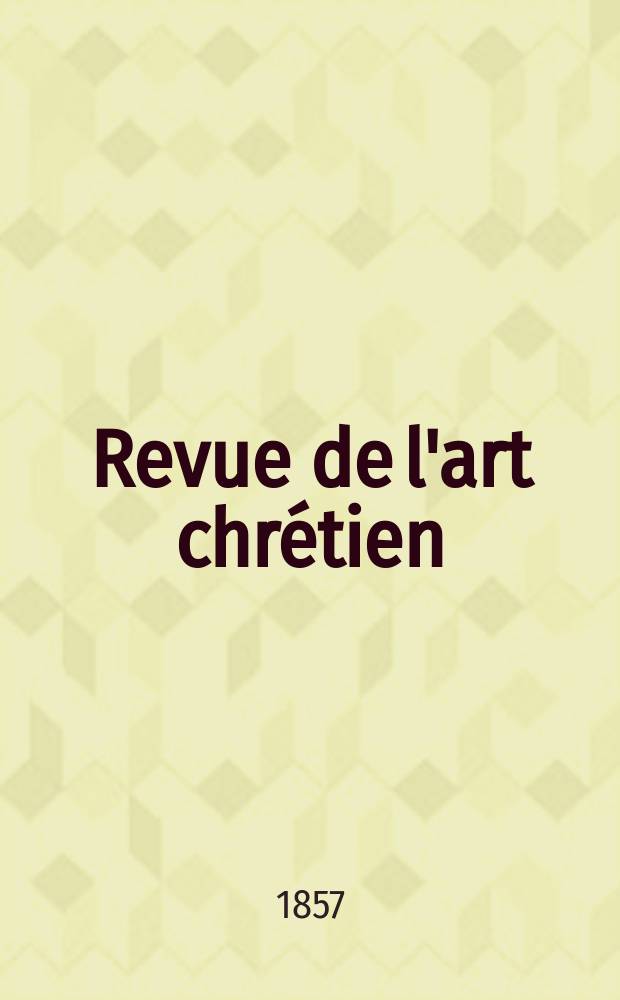 Revue de l'art chr&eacute;tien : Recueil mensuel d'arch&eacute;ologie religieuse. [Ann&eacute;e1] 1857, T.1, F&eacute;vrier