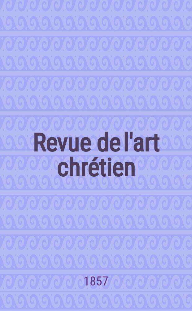 Revue de l'art chrétien : Recueil mensuel d'archéologie religieuse. [Année1] 1857, T.1, Décembre