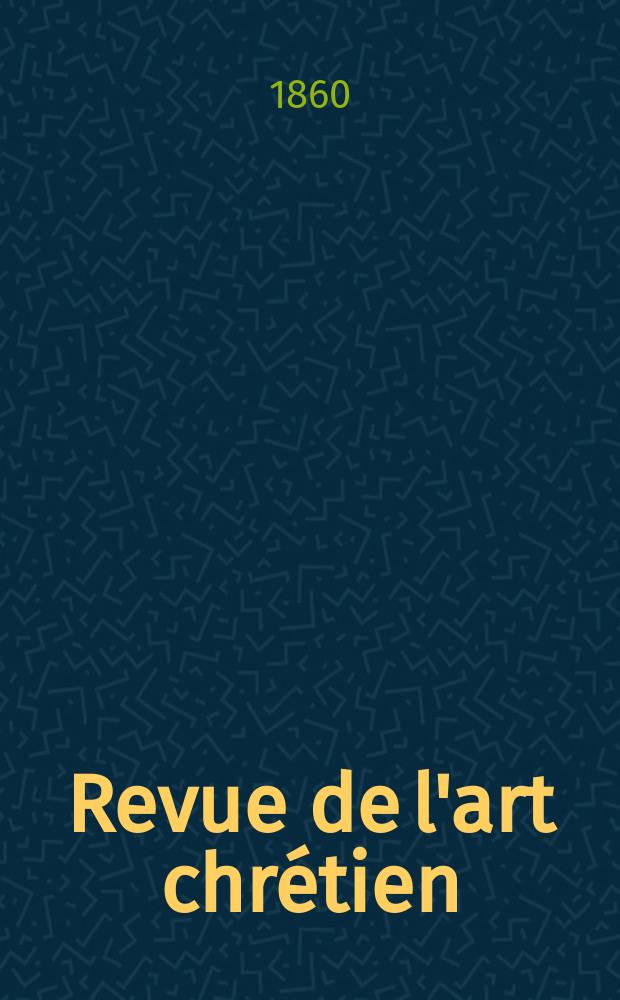 Revue de l'art chr&eacute;tien : Recueil mensuel d'arch&eacute;ologie religieuse. Ann&eacute;e4 1860, T.4, Novembre