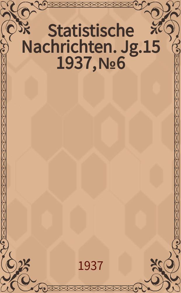 Statistische Nachrichten. Jg.15 1937, №6