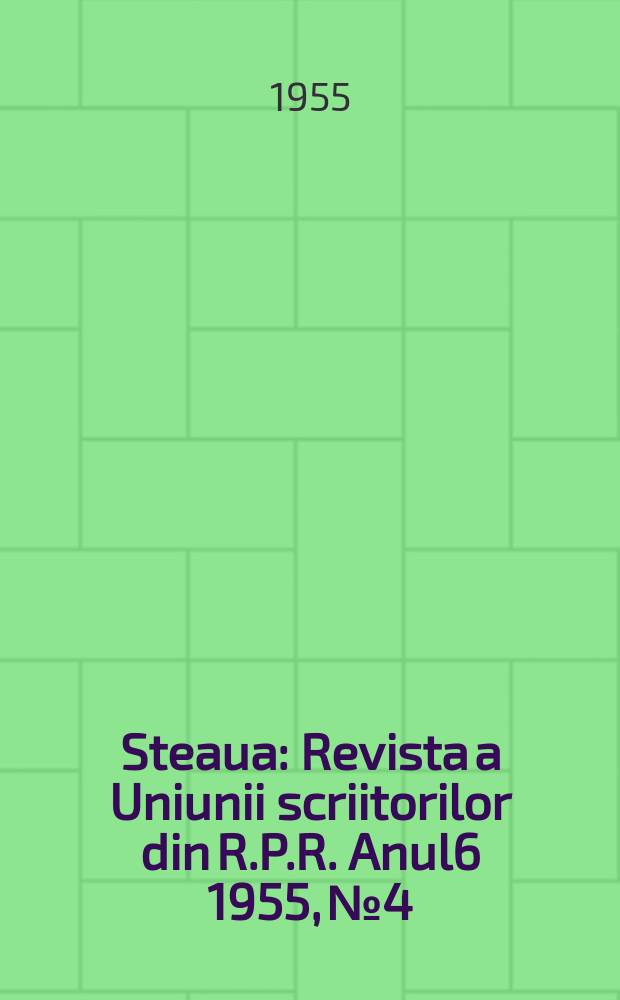 Steaua : Revista a Uniunii scriitorilor din R.P.R. Anul6 1955, №4