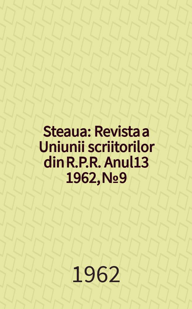Steaua : Revista a Uniunii scriitorilor din R.P.R. Anul13 1962, №9