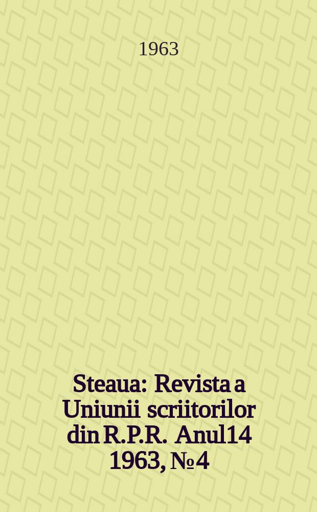Steaua : Revista a Uniunii scriitorilor din R.P.R. Anul14 1963, №4