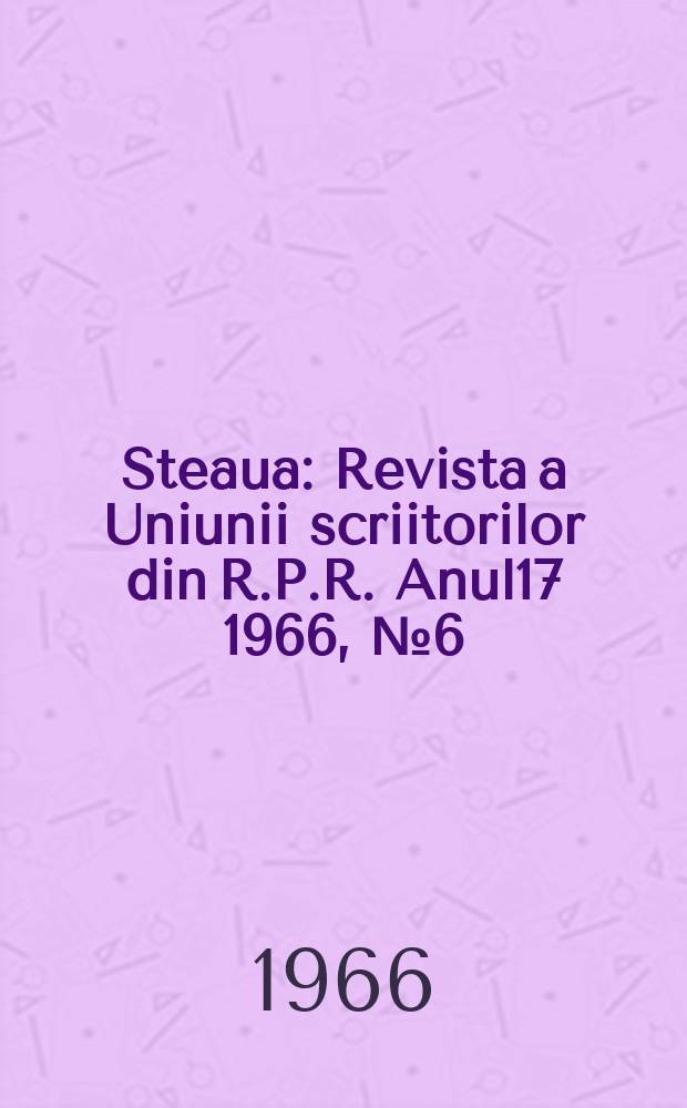 Steaua : Revista a Uniunii scriitorilor din R.P.R. Anul17 1966, №6(198)