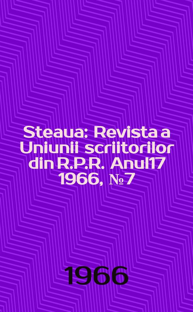 Steaua : Revista a Uniunii scriitorilor din R.P.R. Anul17 1966, №7(199)