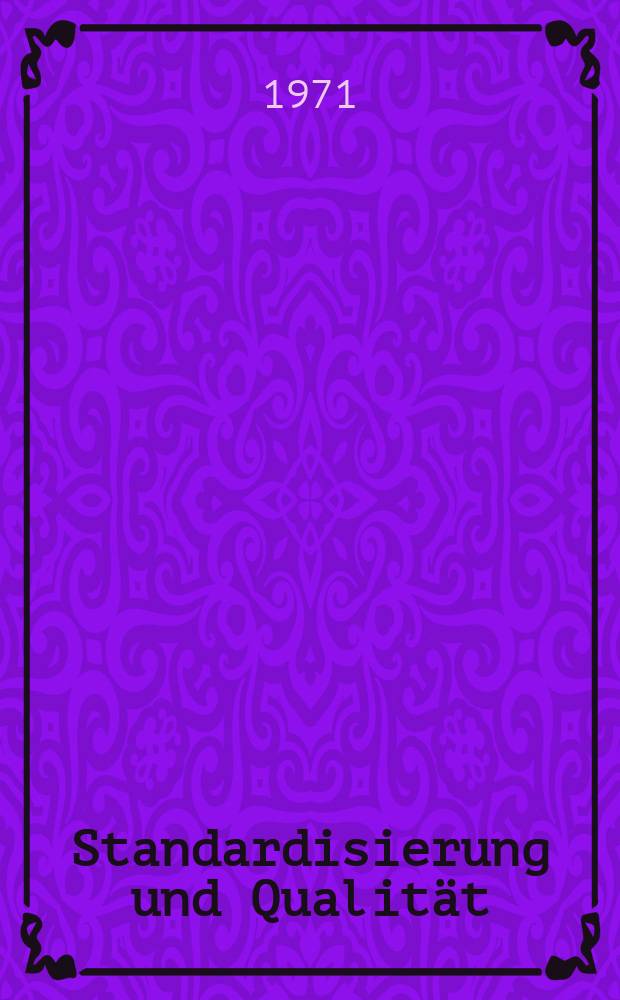 Standardisierung und Qualität : Organ des Amtes für Standardisierung, Messwesen und Warenprüfung. Jg.17 1971, H.6