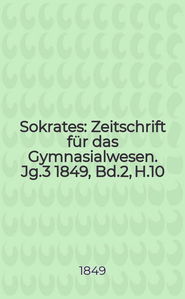 Sokrates : Zeitschrift für das Gymnasialwesen. Jg.3 1849, Bd.2, H.10