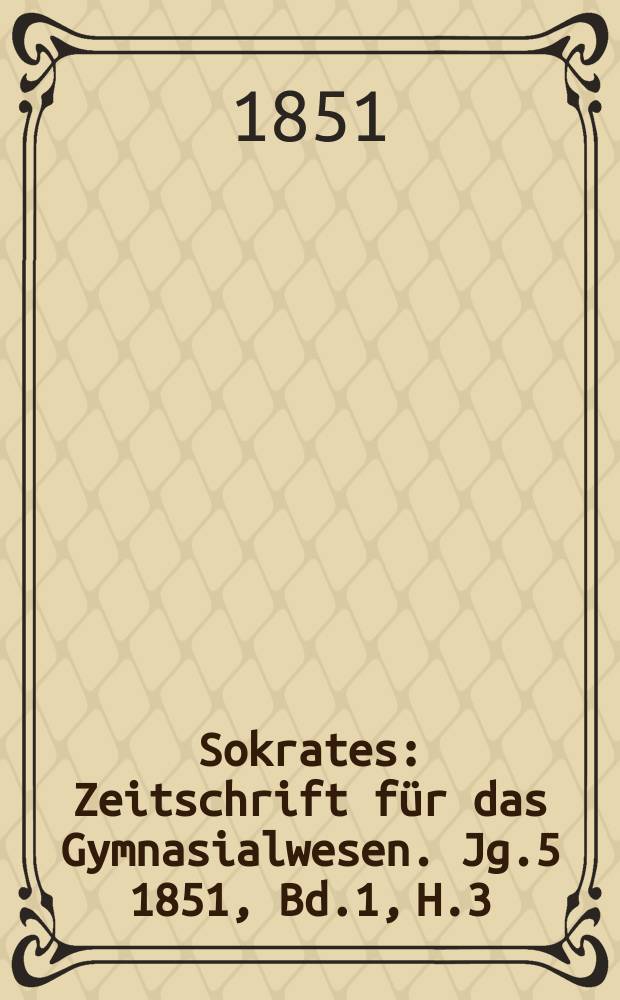 Sokrates : Zeitschrift für das Gymnasialwesen. Jg.5 1851, Bd.1, H.3