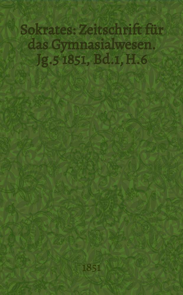 Sokrates : Zeitschrift für das Gymnasialwesen. Jg.5 1851, Bd.1, H.6