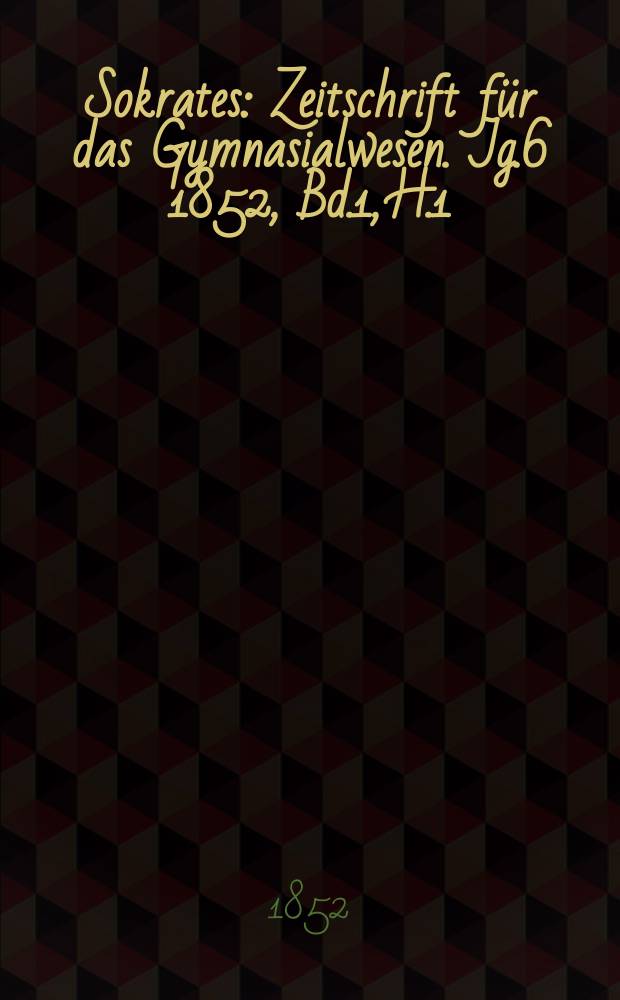 Sokrates : Zeitschrift für das Gymnasialwesen. Jg.6 1852, Bd.1, H.1