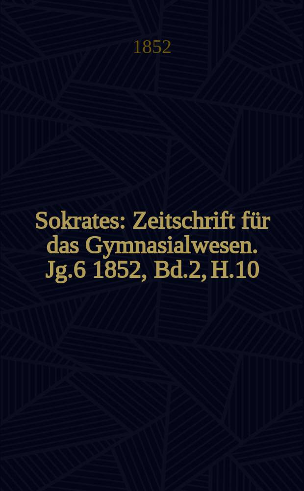 Sokrates : Zeitschrift für das Gymnasialwesen. Jg.6 1852, Bd.2, H.10