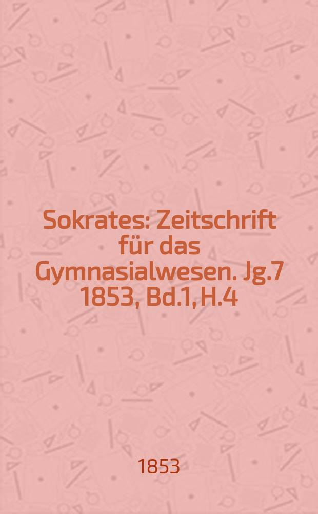Sokrates : Zeitschrift für das Gymnasialwesen. Jg.7 1853, Bd.1, H.4