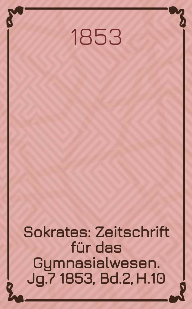 Sokrates : Zeitschrift für das Gymnasialwesen. Jg.7 1853, Bd.2, H.10