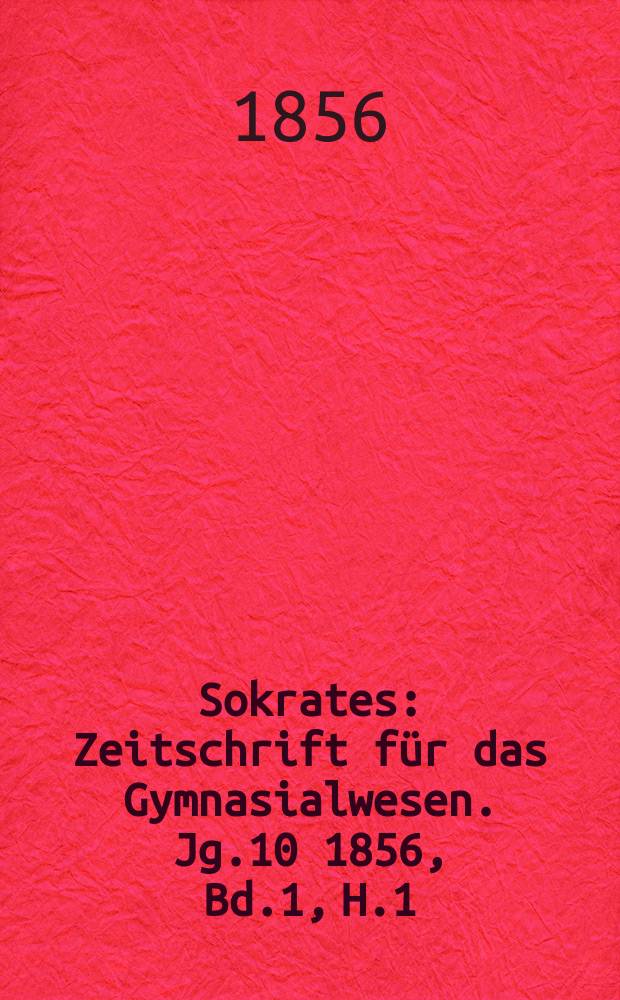 Sokrates : Zeitschrift für das Gymnasialwesen. Jg.10 1856, Bd.1, H.1