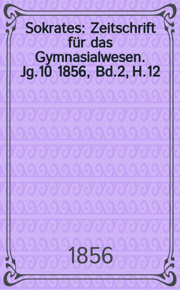 Sokrates : Zeitschrift für das Gymnasialwesen. Jg.10 1856, Bd.2, H.12