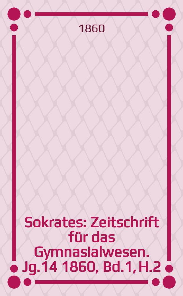 Sokrates : Zeitschrift für das Gymnasialwesen. Jg.14 1860, Bd.1, H.2