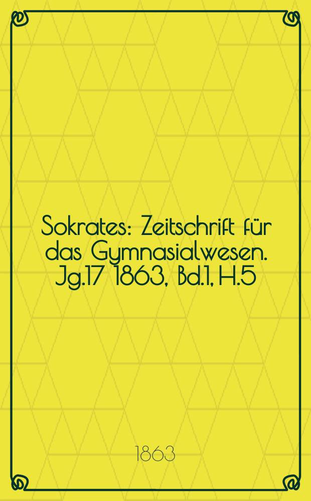 Sokrates : Zeitschrift für das Gymnasialwesen. Jg.17 1863, Bd.1, H.5
