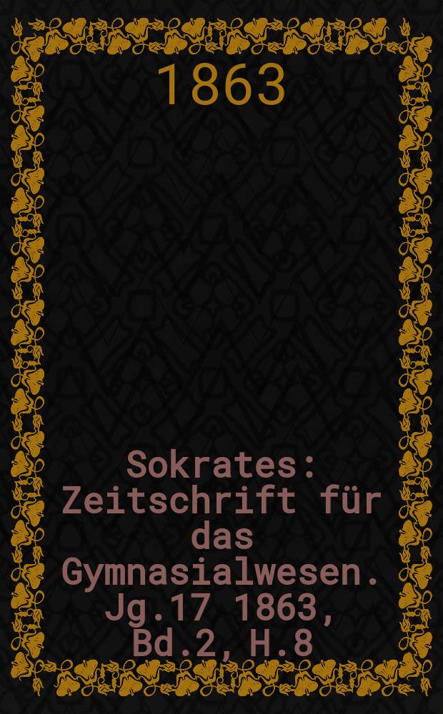 Sokrates : Zeitschrift für das Gymnasialwesen. Jg.17 1863, Bd.2, H.8