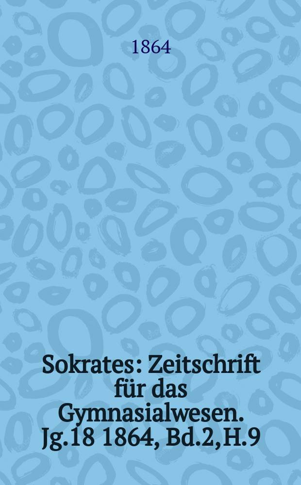 Sokrates : Zeitschrift für das Gymnasialwesen. Jg.18 1864, Bd.2, H.9