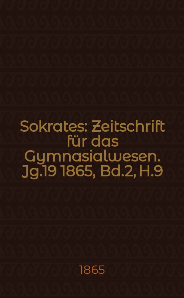 Sokrates : Zeitschrift für das Gymnasialwesen. Jg.19 1865, Bd.2, H.9