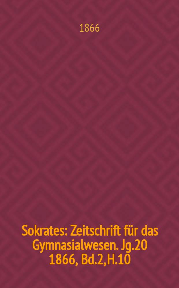 Sokrates : Zeitschrift für das Gymnasialwesen. Jg.20 1866, Bd.2, H.10