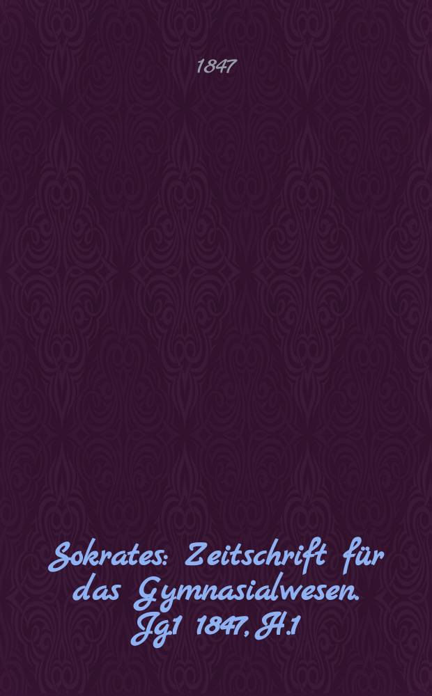 Sokrates : Zeitschrift für das Gymnasialwesen. Jg.1 1847, H.1