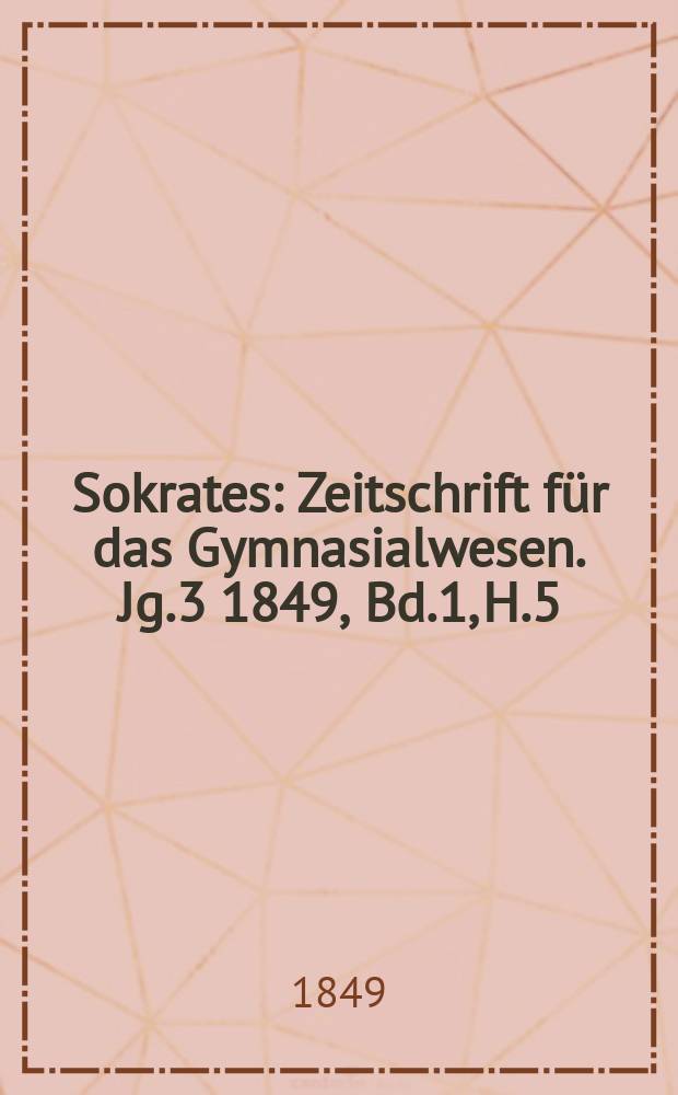 Sokrates : Zeitschrift für das Gymnasialwesen. Jg.3 1849, Bd.1, H.5