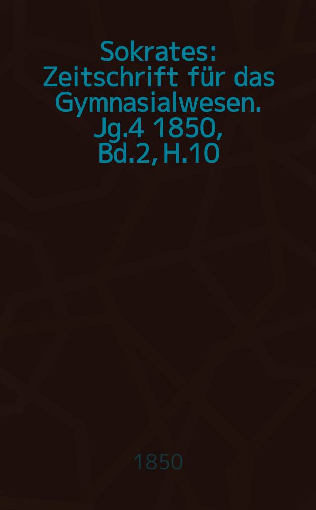 Sokrates : Zeitschrift für das Gymnasialwesen. Jg.4 1850, Bd.2, H.10