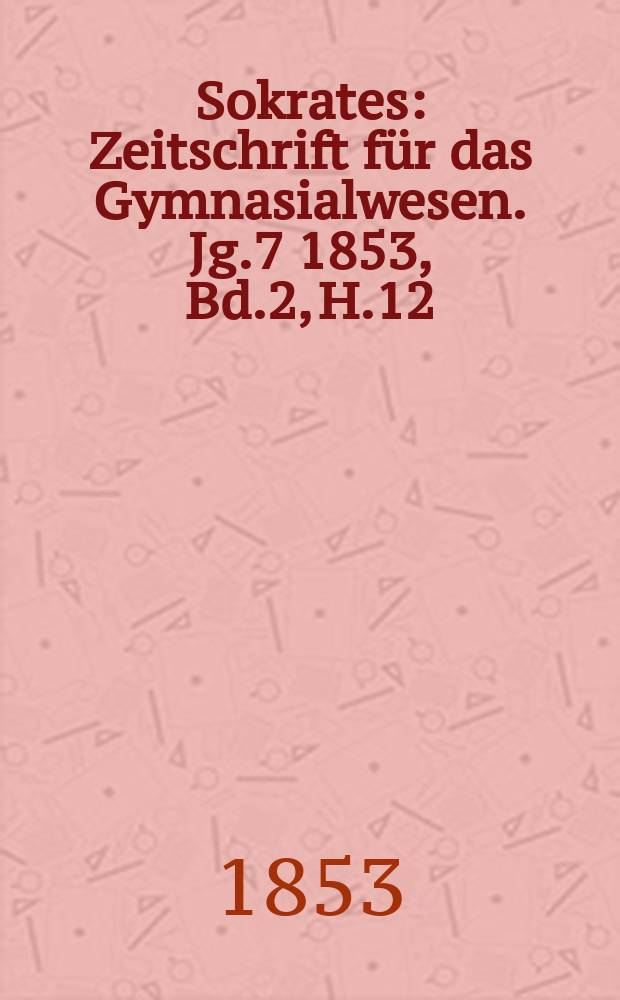 Sokrates : Zeitschrift für das Gymnasialwesen. Jg.7 1853, Bd.2, H.12
