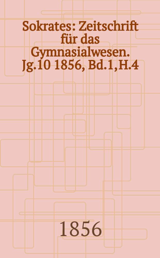Sokrates : Zeitschrift für das Gymnasialwesen. Jg.10 1856, Bd.1, H.4